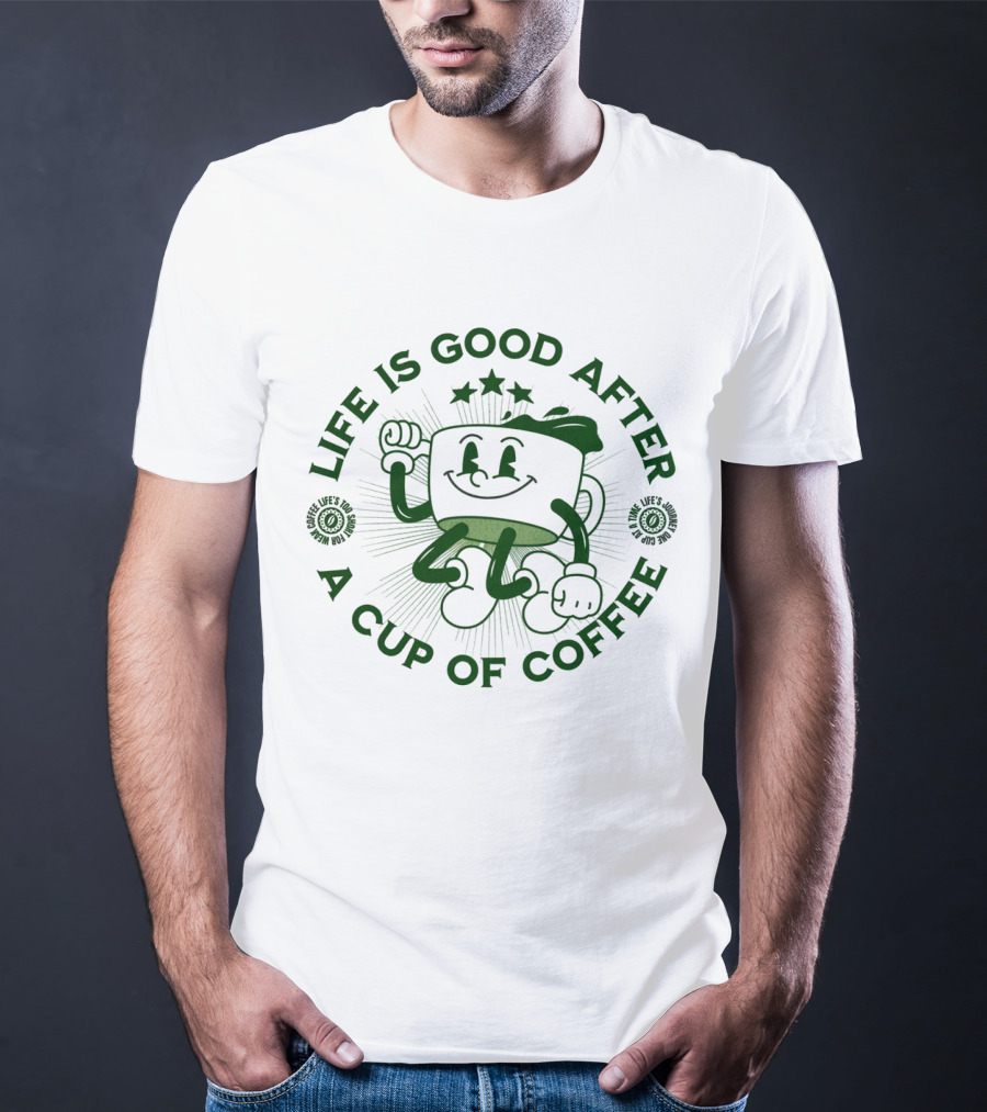 Life Is Good After A Cup Of Coffee T-Shirt