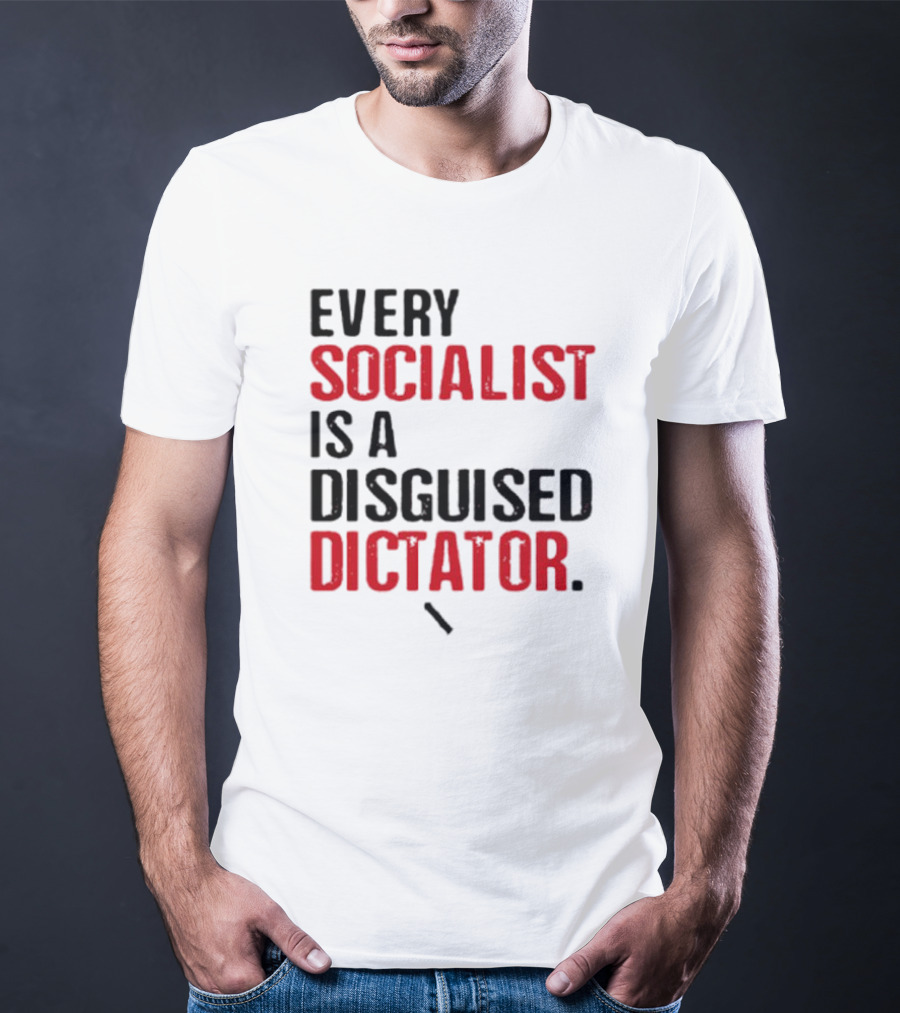 Every Socialist Is A Disguised Dictator Bold Message T-Shirt