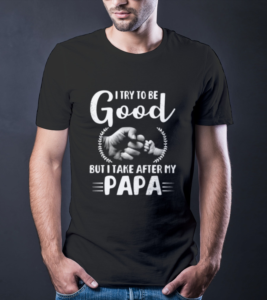 I Try To Be Good But I Take After My Papa Fist Bump T-Shirt