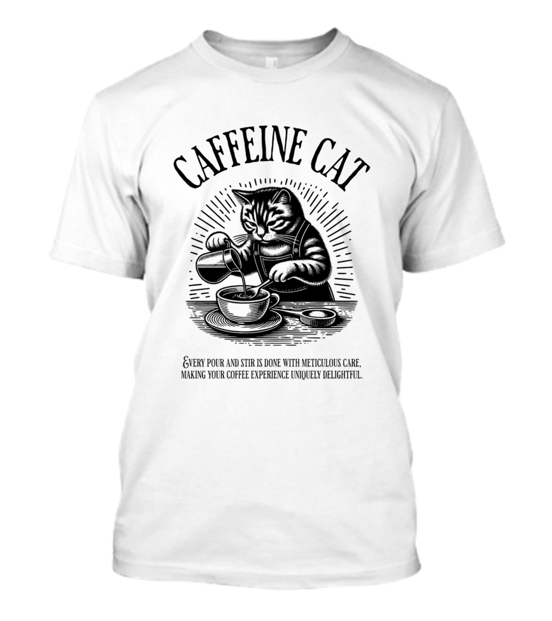 CAFFEINE CAT EVERY POUR AND STIR IS DONE WITH METICULOUS CARE MAKING YOUR COFFEE EXPERIENCE UNIQUELY DELIGHTFUL T-Shirt