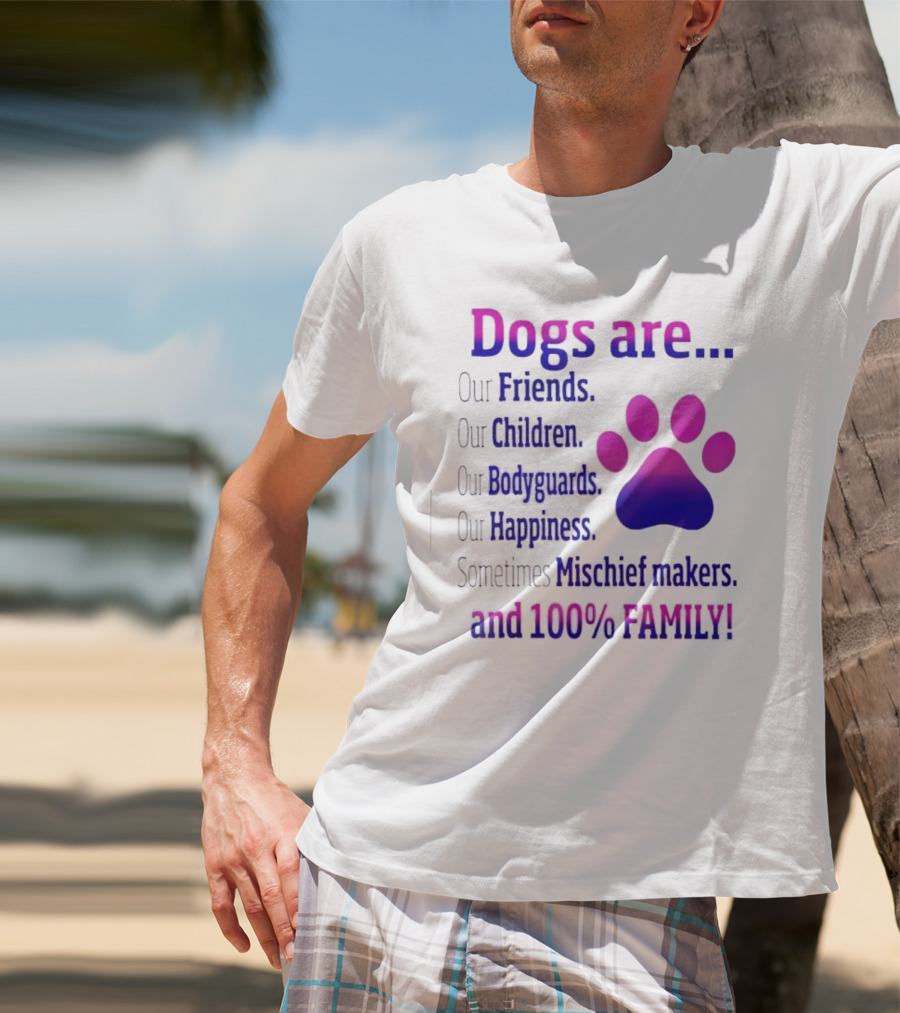 Dogs Are Our Friends Children Bodyguards Happiness Sometimes Mischief Makers And 100% Family T-Shirt