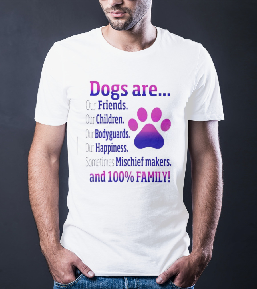 Dogs Are Our Friends Children Bodyguards Happiness Sometimes Mischief Makers And 100% Family T-Shirt