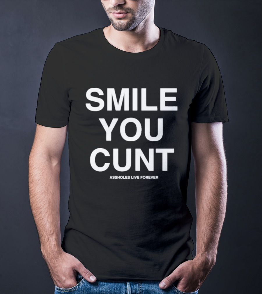 Smile You Cunt Assholes Live Forever T-Shirt