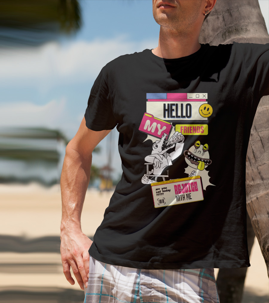 Hello My Friends Are You Sad Today Rejoice With Me T-Shirt