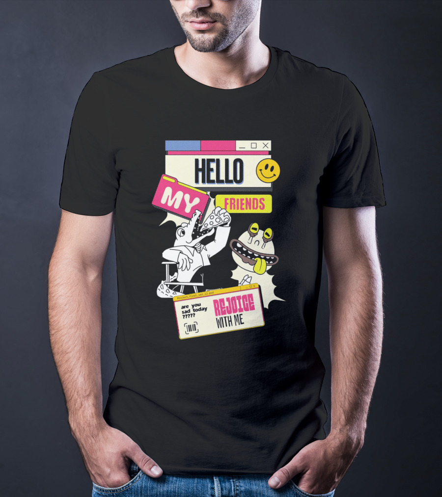 Hello My Friends Are You Sad Today Rejoice With Me T-Shirt