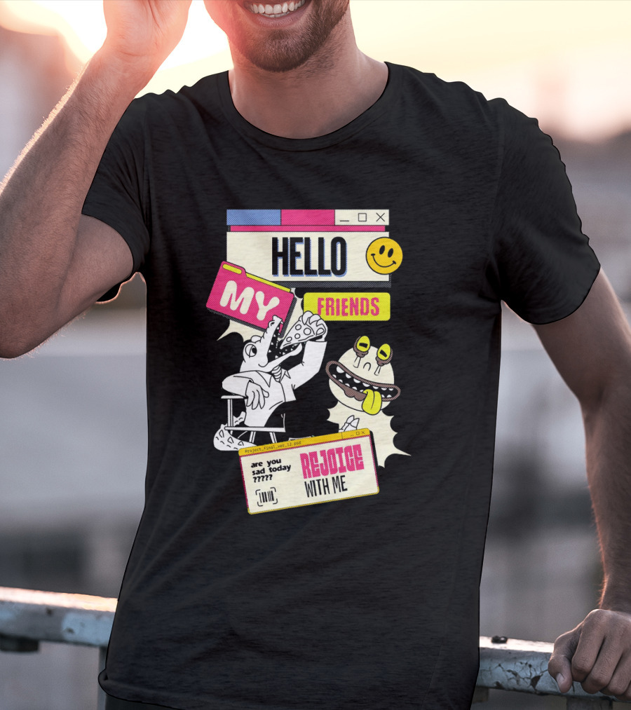 Hello My Friends Are You Sad Today Rejoice With Me T-Shirt