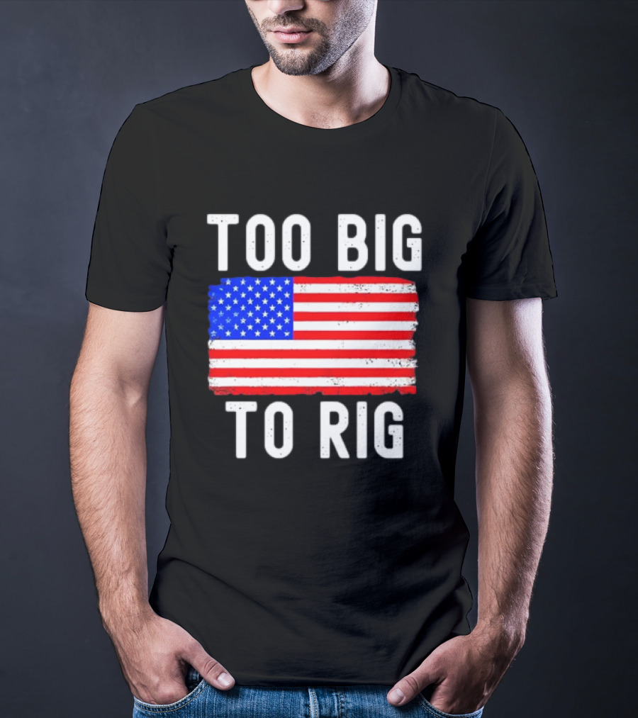 Too Big To Rig American Flag Patriotic T-Shirt