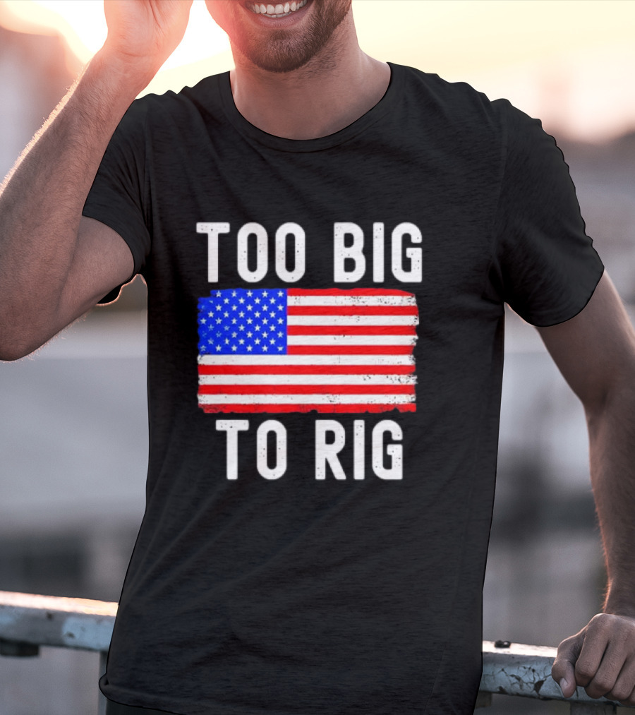 Too Big To Rig American Flag Patriotic T-Shirt