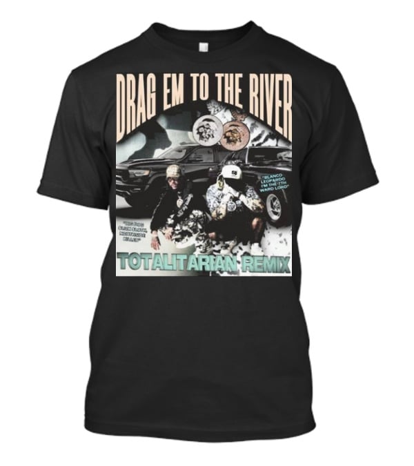DRAG EM TO THE RIVER BLANCO LEOPARDO IN THE 7TH WARD TOTALITARIAN REMIX T-Shirt
