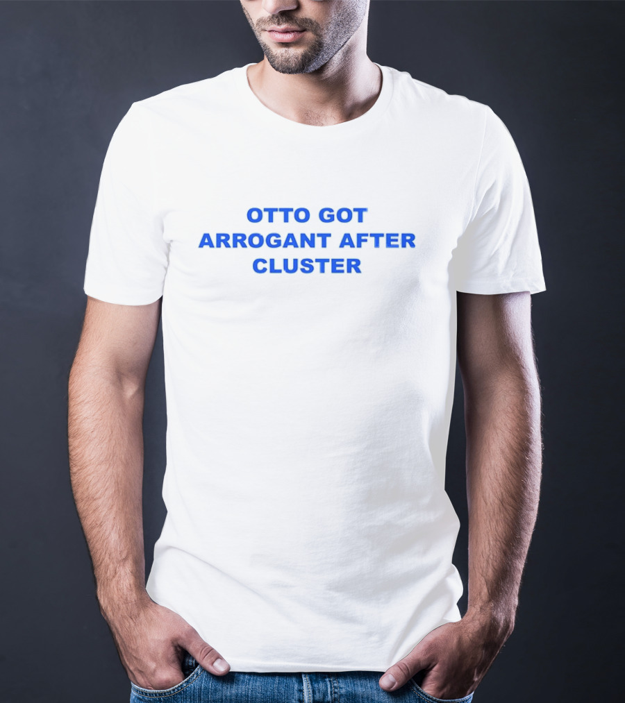 OTTO GOT ARROGANT AFTER CLUSTER T-Shirt