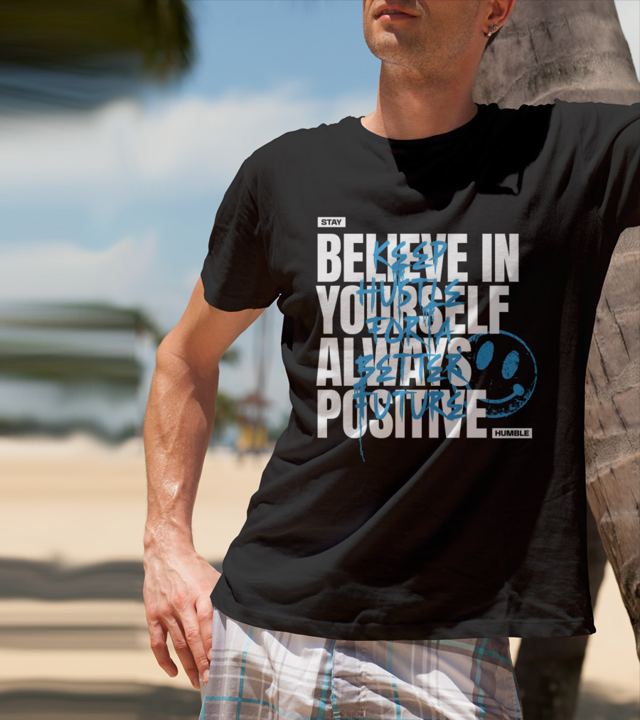 Stay Humble Believe In Yourself Always Positive Keep Hustle For A Better Future T-Shirt
