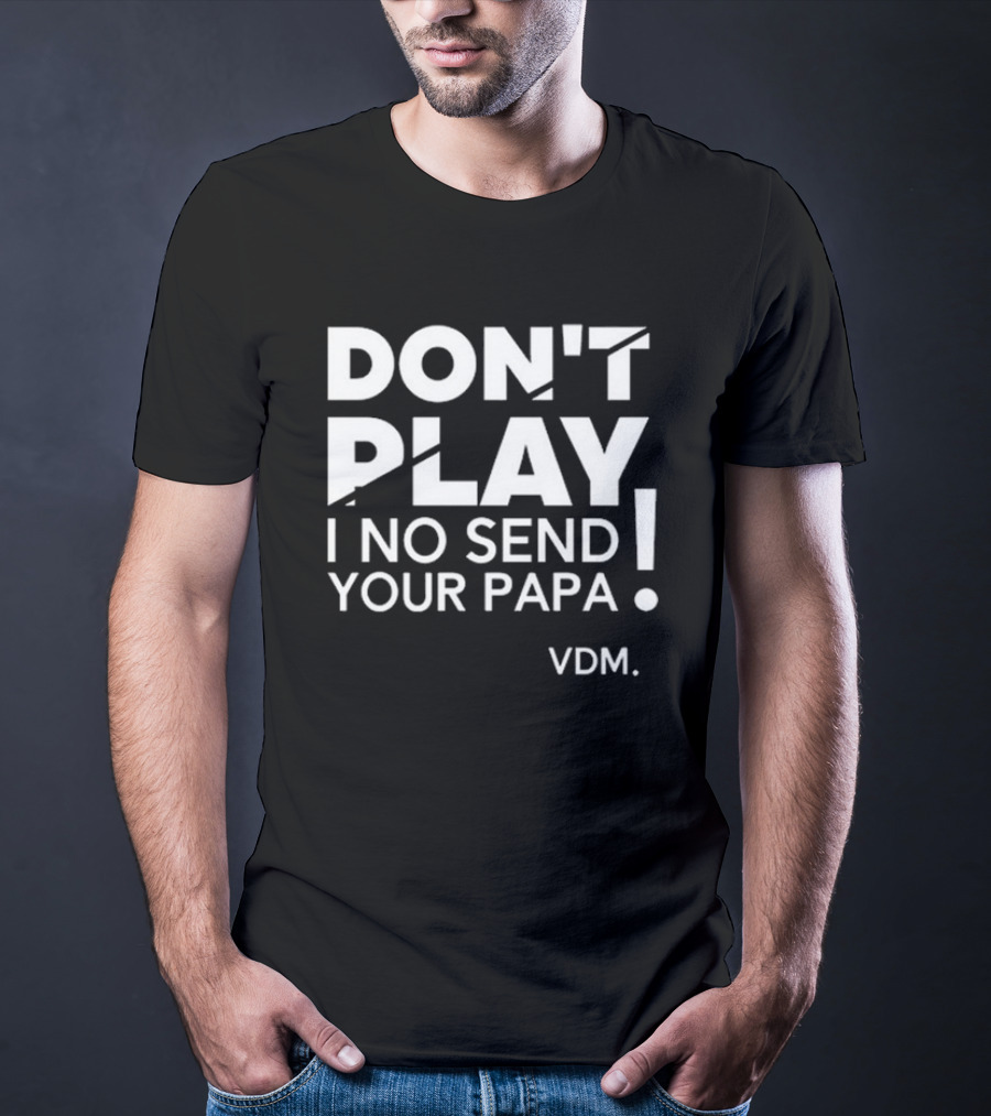 Verydarkman VDM Don't Play I No Send Your Papa T-Shirt