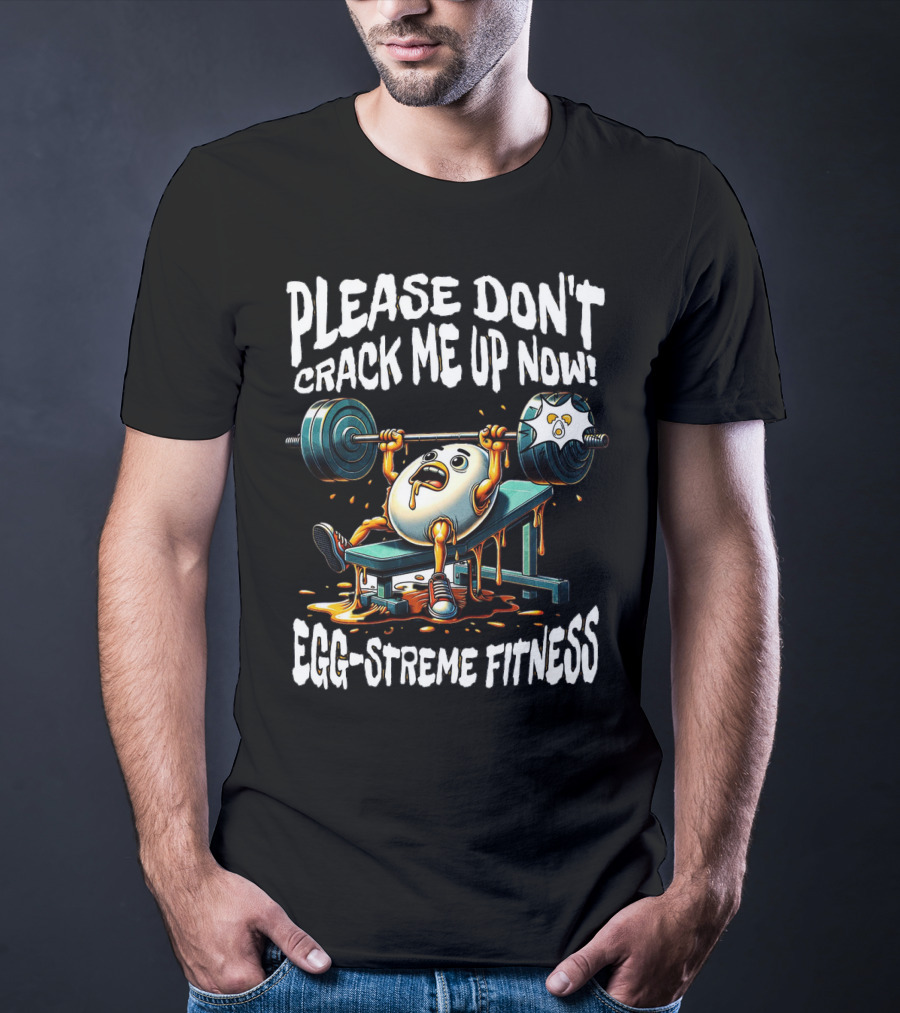 Please Don't Crack Me Up Now Egg-Streme Fitness T-Shirt