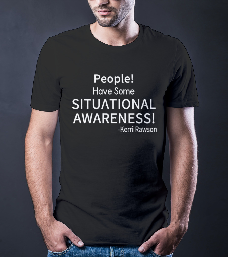 Kerri Rawson People Have Some Situational Awareness T-Shirt