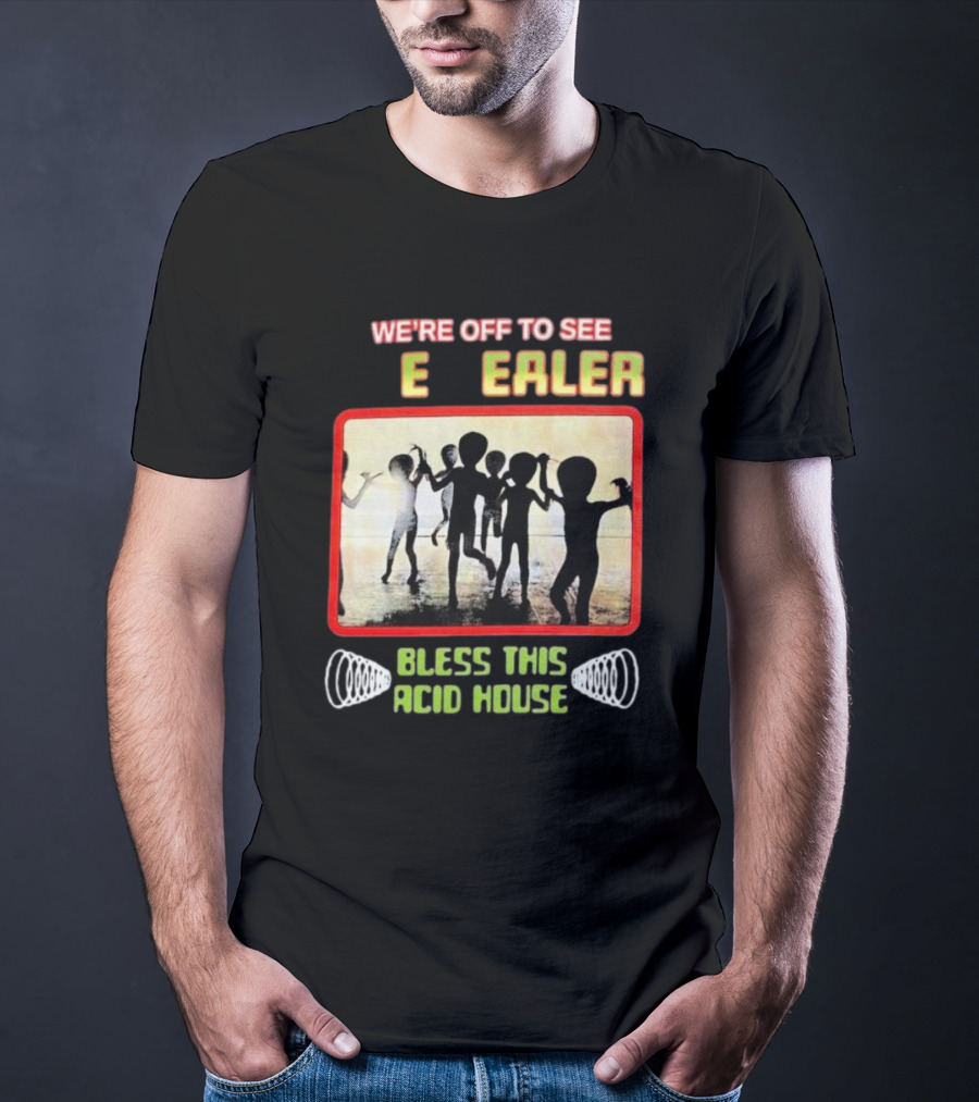 We're Off To See E Dealer Bless This Acid House Dancing Alien T-Shirt