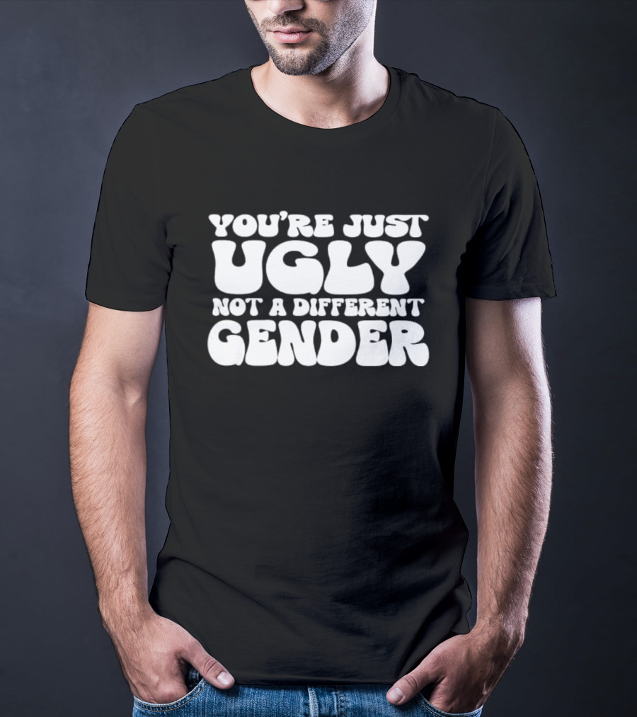 You’re Just Ugly Not A Different Gender Bold White Block Letters T-Shirt