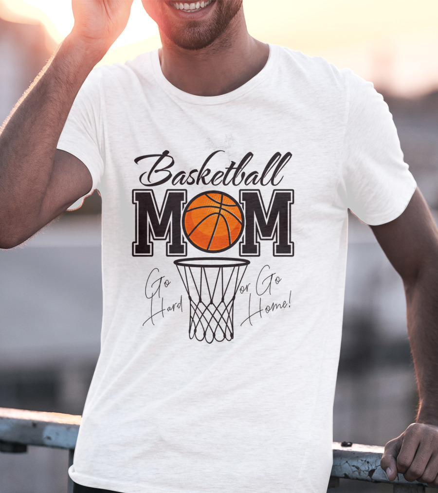 Basketball Mom Go Hard Or Go Home Mother's Day T-Shirt