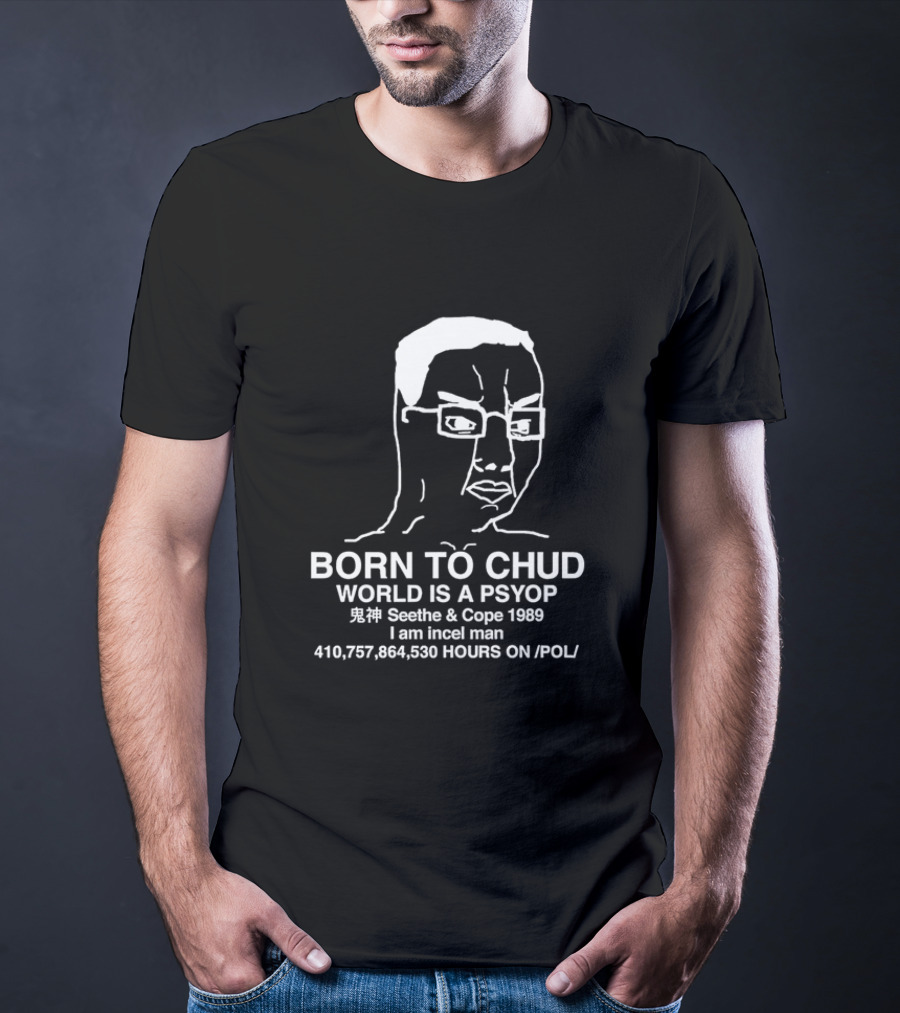Born To Chud World Is A Psyop Seethe And Cope 1989 I Am Incel Man 410,757,864,530 Hours On /POL/ T-Shirt