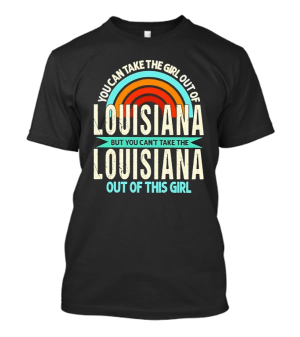 You Can Take The Girl Out Of Louisiana But You Can’t Take The Louisiana Out Of This Girl Rainbow T-Shirt