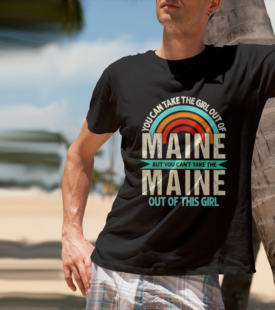 You Can Take The Girl Out Of Maine But You Can’t Take The Maine Out Of This Girl Rainbow T-Shirt