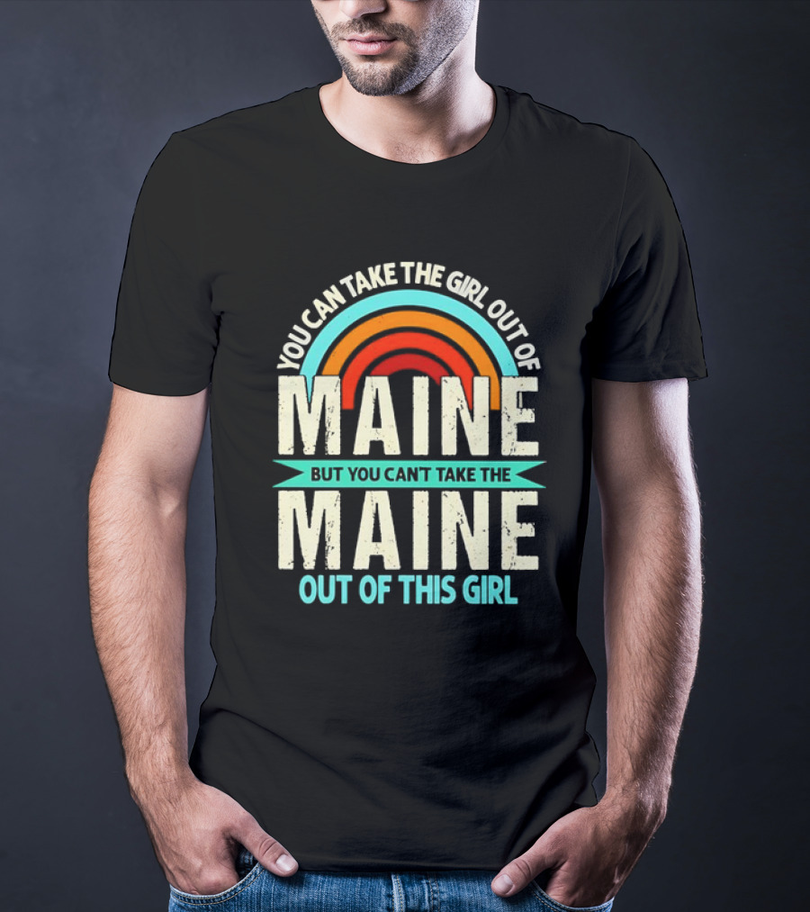 You Can Take The Girl Out Of Maine But You Can’t Take The Maine Out Of This Girl Rainbow T-Shirt