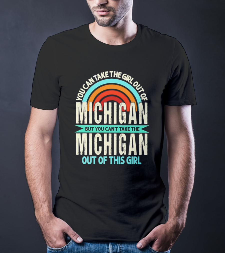 You Can Take The Girl Out Of Michigan But You Can’t Take The Michigan Out Of This Girl Rainbow T-Shirt