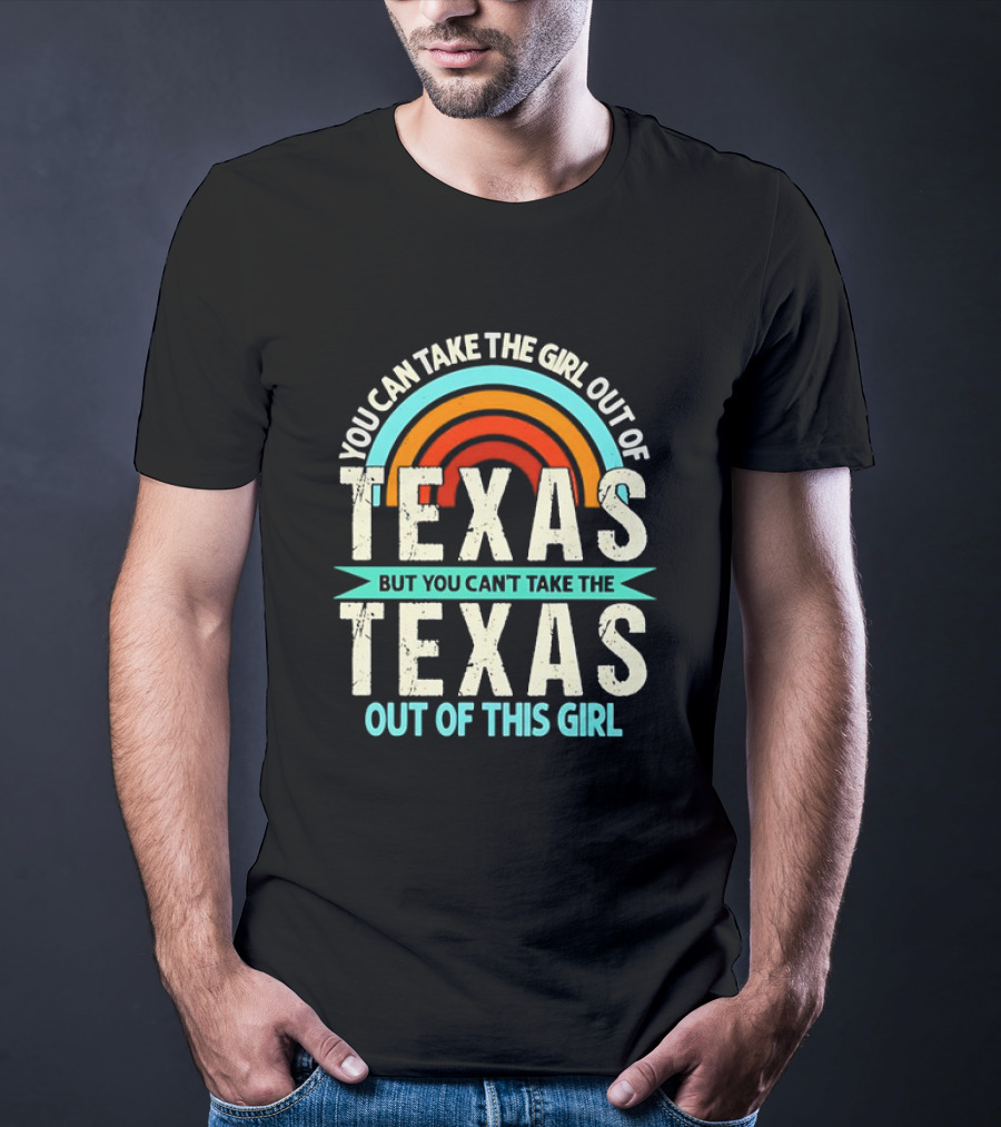 You Can Take The Girl Out Of Texas But You Can’t Take The Texas Out Of This Girl Rainbow T-Shirt