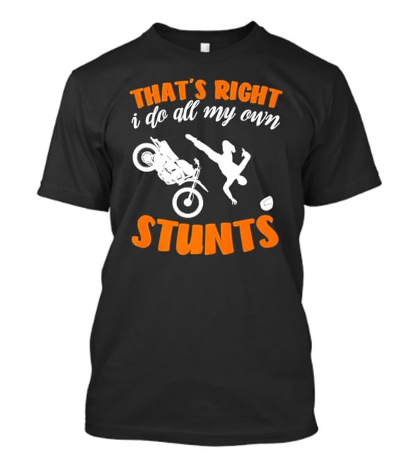 THAT'S RIGHT I DO ALL MY OWN STUNTS Motorcycle Acrobatics T-Shirt