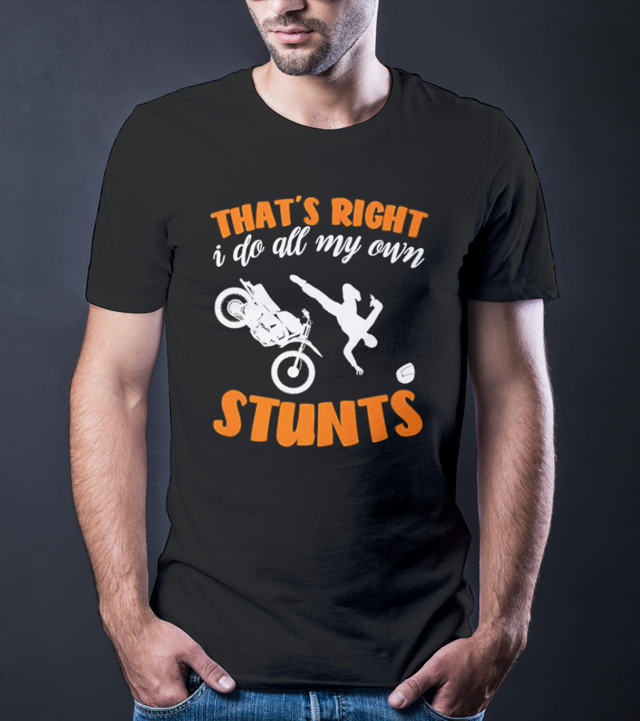 THAT'S RIGHT I DO ALL MY OWN STUNTS Motorcycle Acrobatics T-Shirt