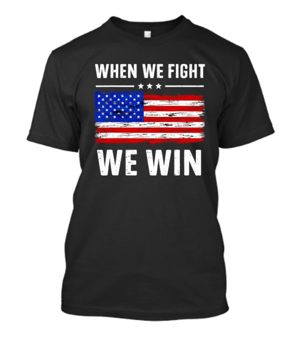 When We Fight We Win American Flag Stars Stripes T-Shirt