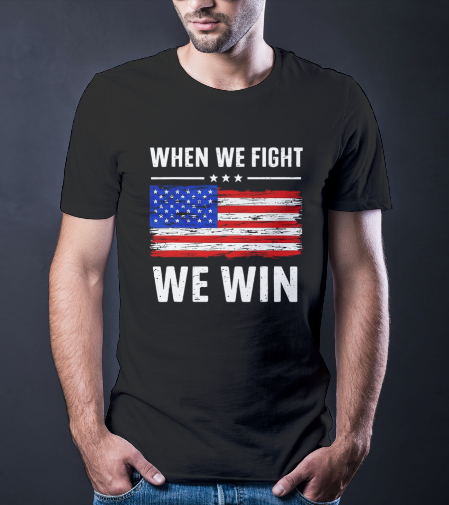 When We Fight We Win American Flag Stars Stripes T-Shirt
