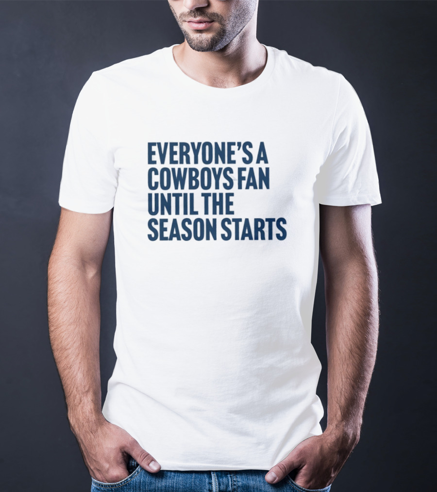 Everyone’s A Cowboys Fan Until The Season Starts NFL Humor T-Shirt