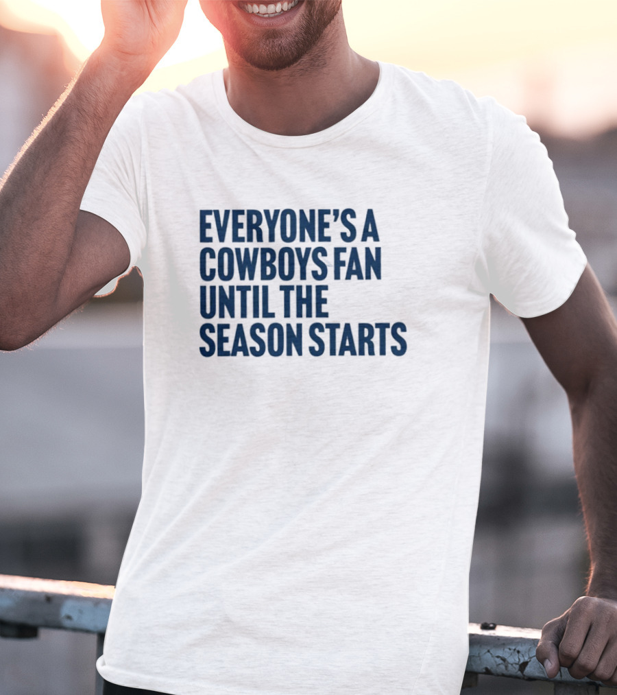 Everyone’s A Cowboys Fan Until The Season Starts NFL Humor T-Shirt