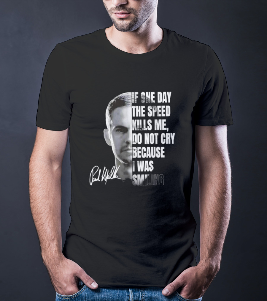 Paul Walker If One Day The Speed Kills Me Do Not Cry Because I Was Smiling Signature T-Shirt