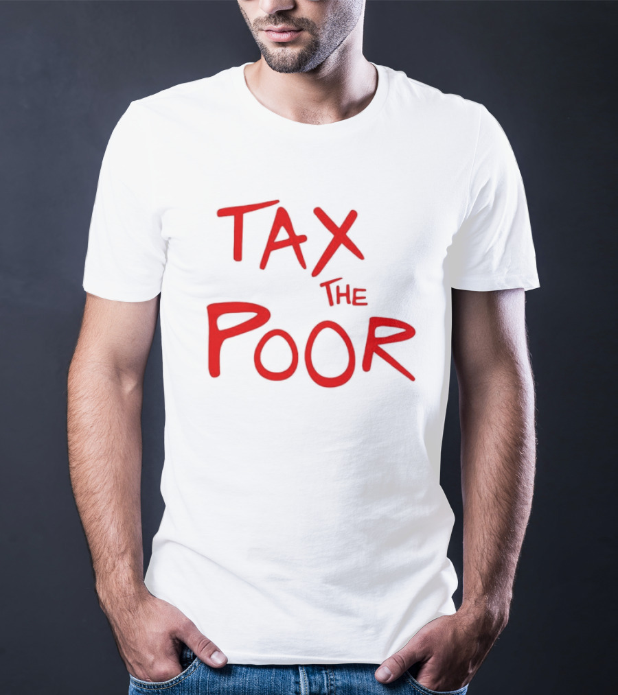 Tax The Poor Dark Humor Satirical T-Shirt