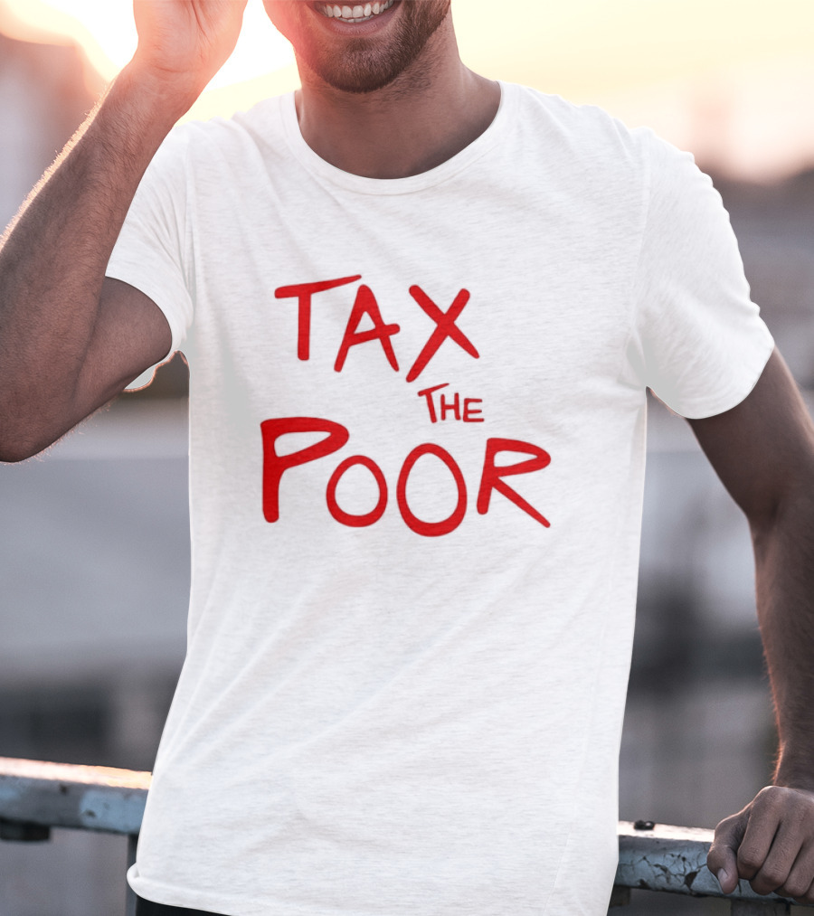Tax The Poor Dark Humor Satirical T-Shirt