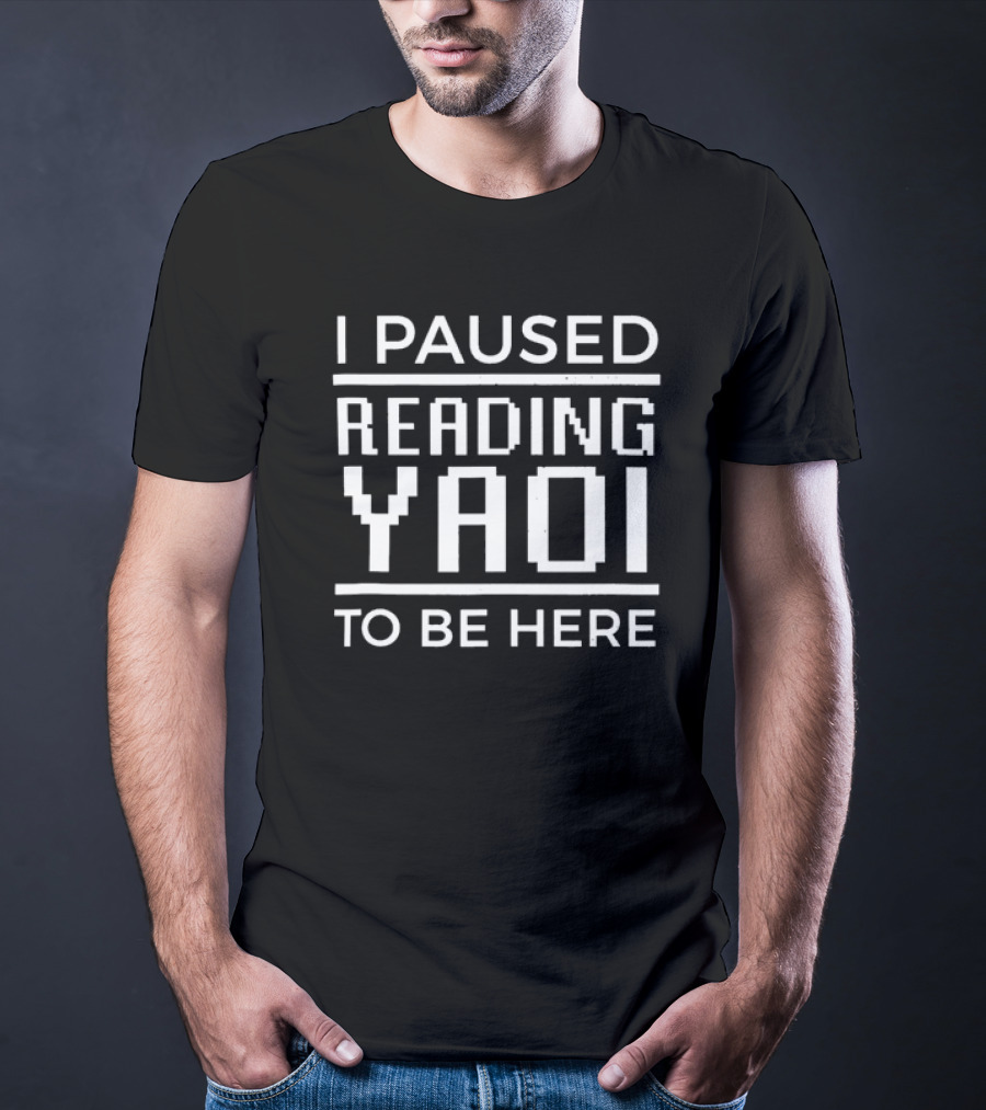 I Paused Reading Yaoi To Be Here T-Shirt
