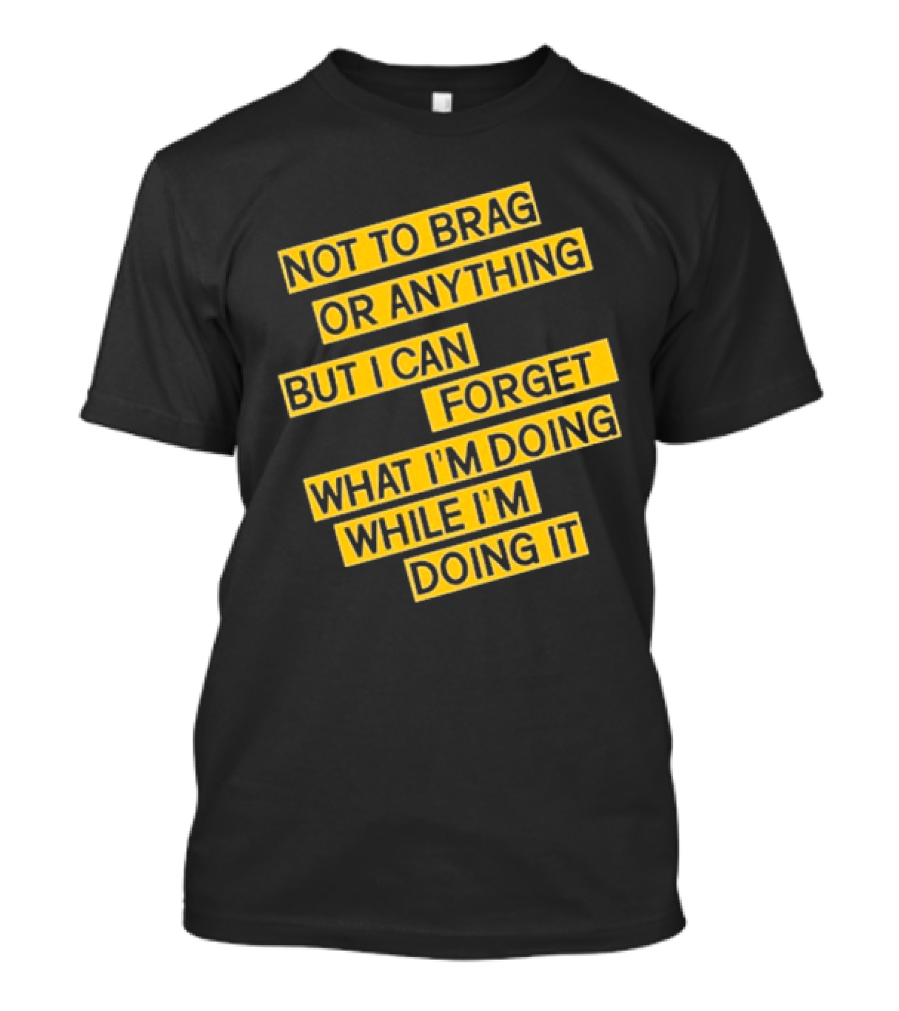 Not To Brag Or Anything But I Can Forget What I'm Doing While I'm Doing It T-Shirt