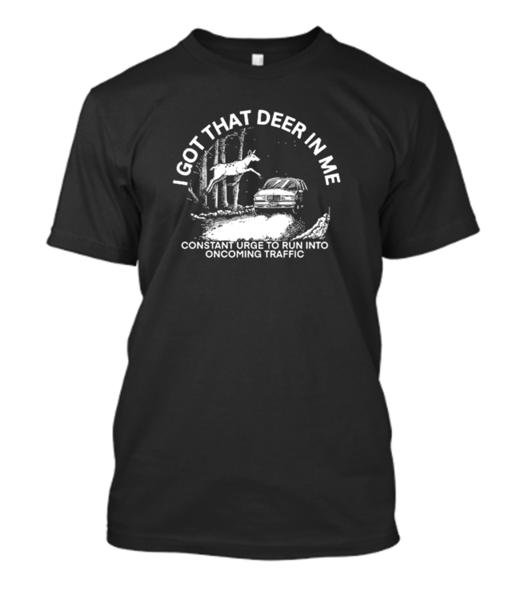 I Got That Deer In Me Constant Urge To Run Into Oncoming Traffic Car Forest Scene T-Shirt