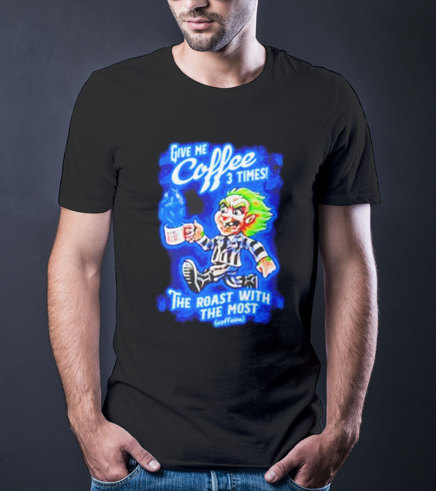 Give Me Coffee 3 Times The Roast With The Most Caffeine Beetlejuice T-Shirt