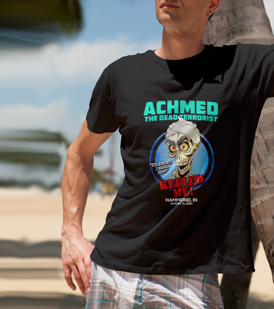 ACHMED THE DEAD TERRORIST SILENCE I KEEL YOU KEELED ME HAMMOND IN AUGUST 31 T-Shirt