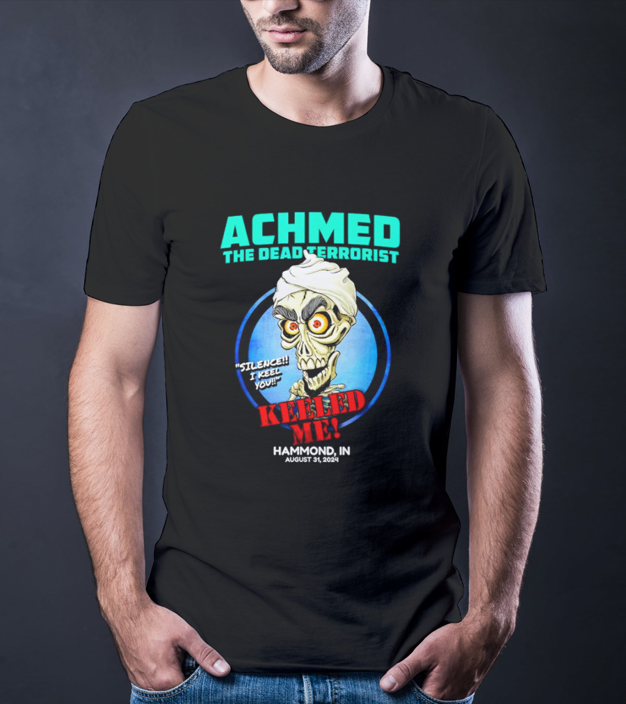 ACHMED THE DEAD TERRORIST SILENCE I KEEL YOU KEELED ME HAMMOND IN AUGUST 31 T-Shirt