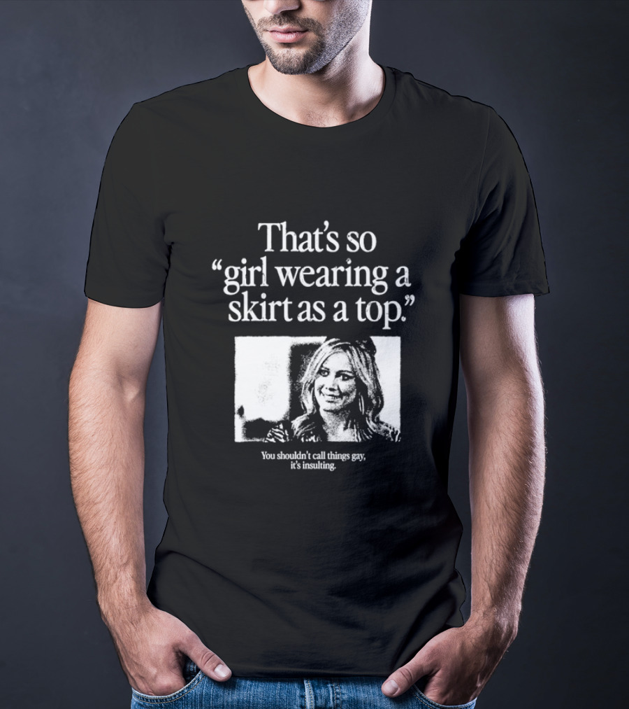 Hilary Duff That’s So Girl Wearing A Skirt As A Top You Shouldn't Call Things Gay It's Insulting T-Shirt