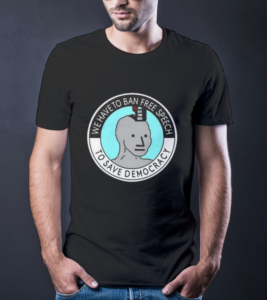 We Have To Ban Free Speech To Save Democracy NPC Meme Hate Speech Censor Logic T-Shirt