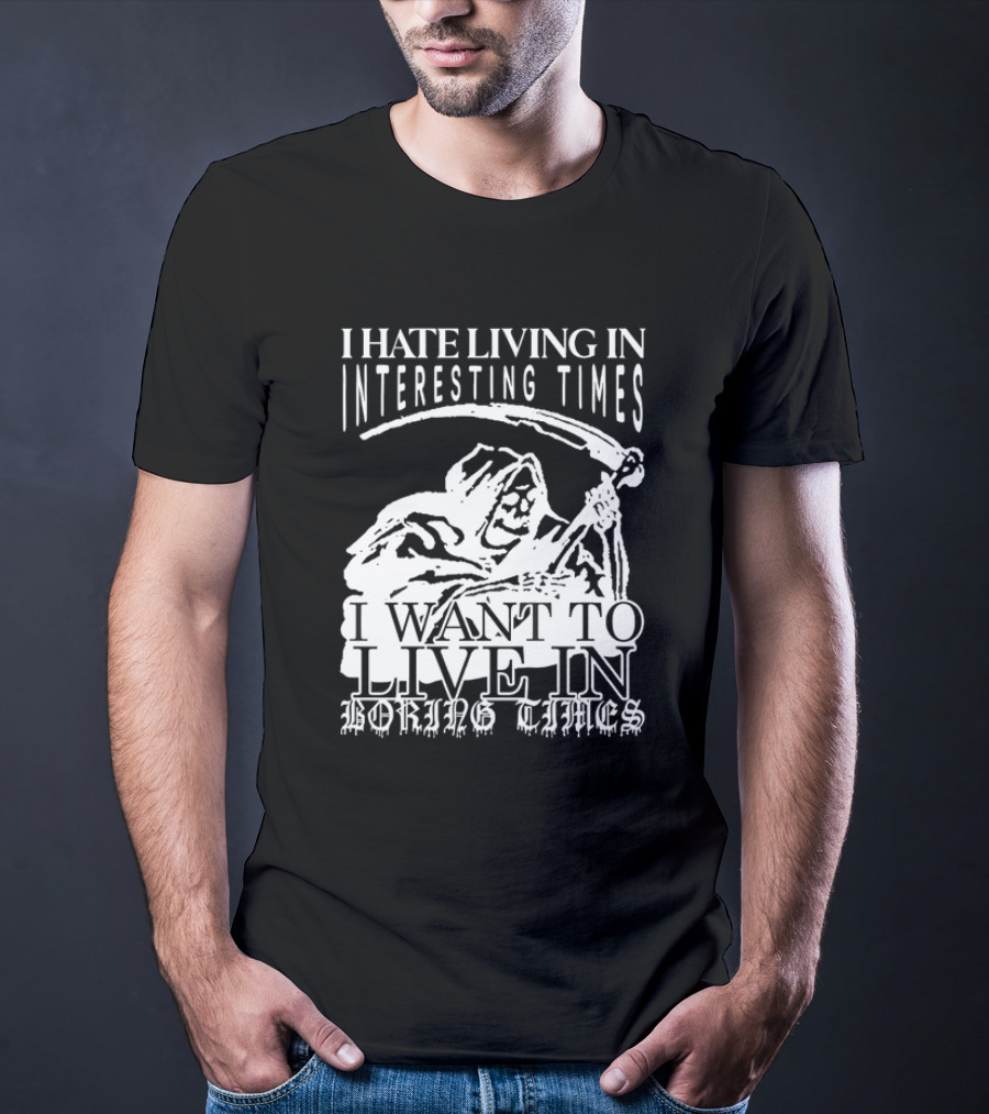 Grim Reaper I Hate Living In Interesting Times I Want To Live In Boring Times T-Shirt