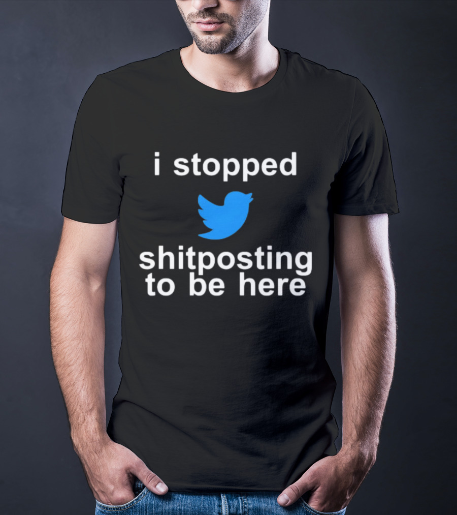 I Stopped Shitposting To Be Here Twitter T-Shirt