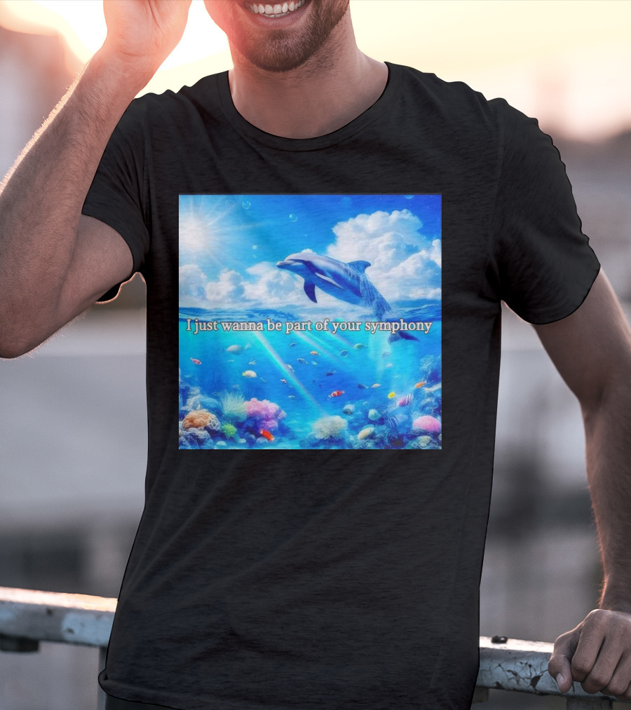 I Just Wanna Be Part Of Your Symphony Dolphin Ocean Scene T-Shirt