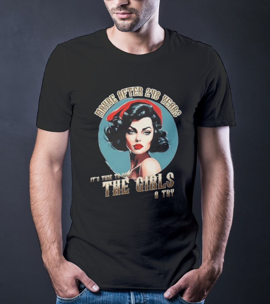 Maybe After 248 Years It's Time To Give The Girls A Try T-Shirt