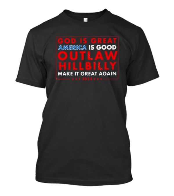 God Is Great America Is Good Outlaw Hillbilly Make It Great Again T-Shirt