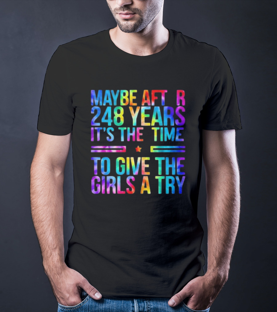 Maybe After 248 Years It's The Time To Give The Girls A Try Tie Dye T-Shirt